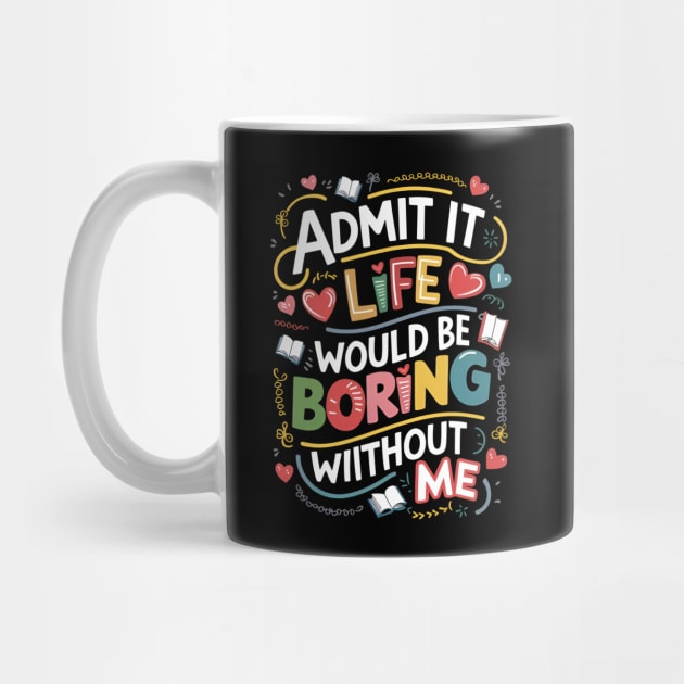 Admit it : life would be boring without me by Skiss store